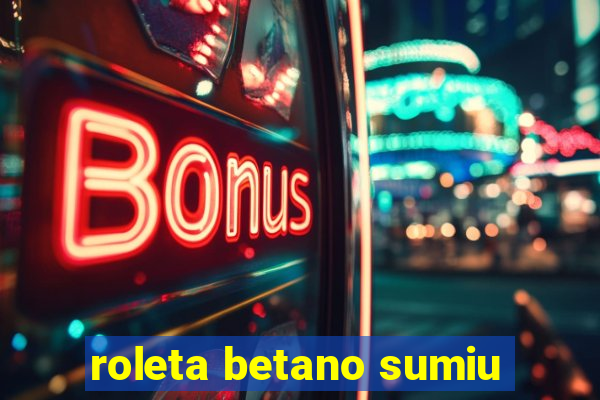 roleta betano sumiu